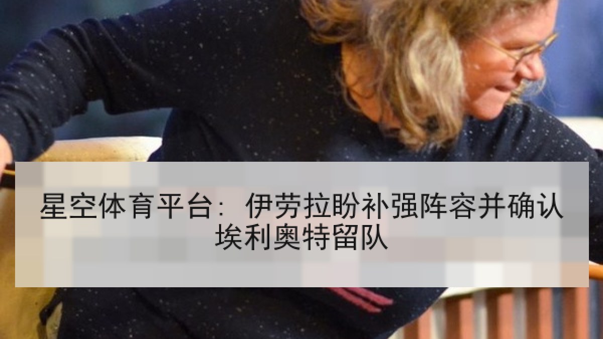 星空体育平台: 伊劳拉盼补强阵容并确认埃利奥特留队