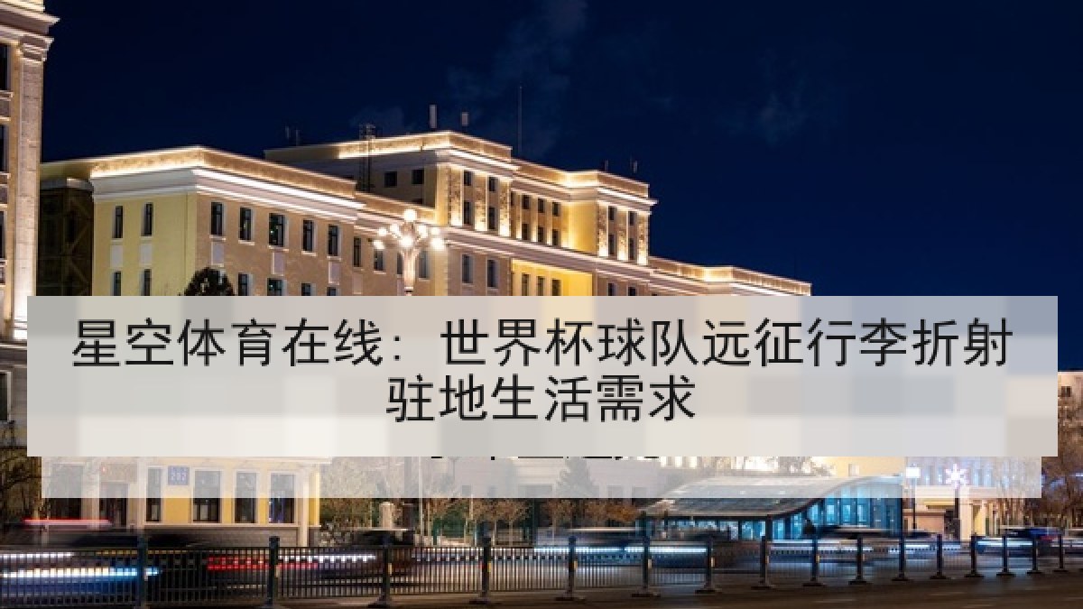 星空体育在线: 世界杯球队远征行李折射驻地生活需求 星空体育在线: 世界杯球队远征行李折射驻地生活需求