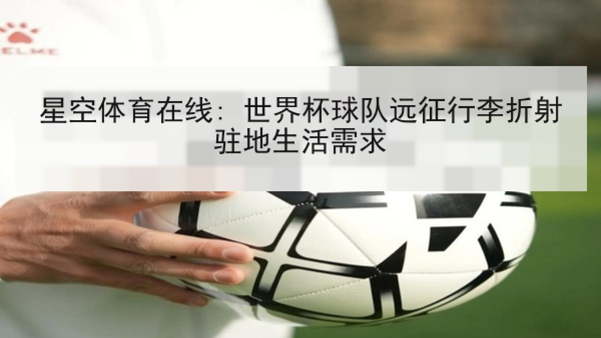 星空体育在线: 世界杯球队远征行李折射驻地生活需求