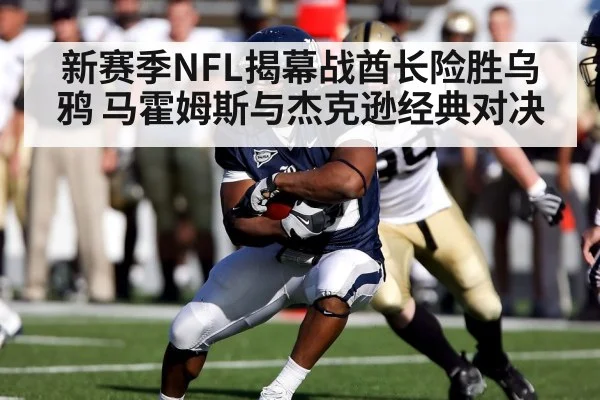 新赛季NFL揭幕战酋长险胜乌鸦 马霍姆斯与杰克逊经典对决