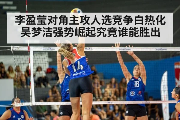 李盈莹对角主攻人选竞争白热化吴梦洁强势崛起究竟谁能胜出