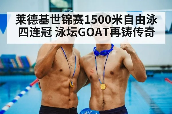 莱德基世锦赛1500米自由泳四连冠 泳坛GOAT再铸传奇