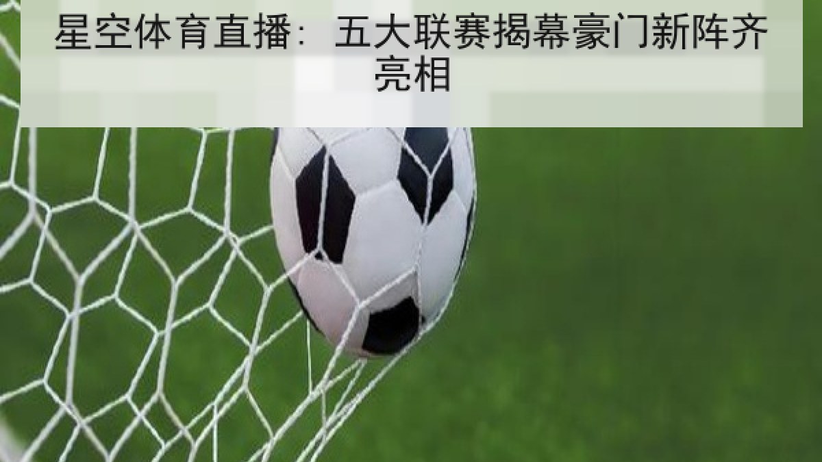 星空体育直播: 五大联赛揭幕豪门新阵齐亮相
