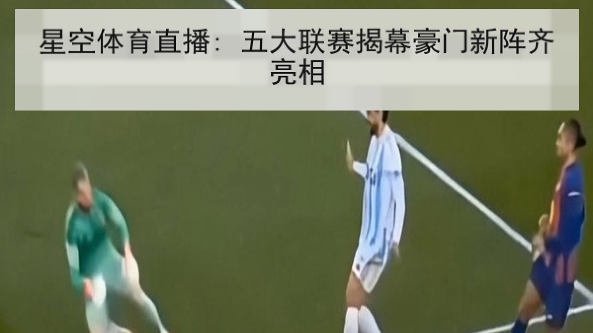 星空体育直播: 五大联赛揭幕豪门新阵齐亮相