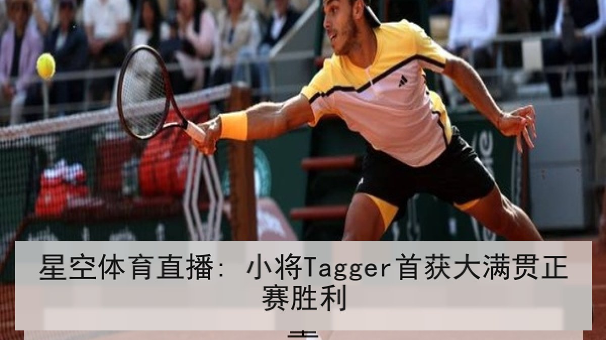 星空体育直播: 小将Tagger首获大满贯正赛胜利