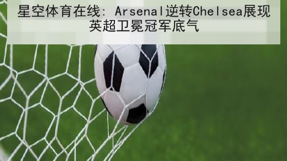 星空体育在线: Arsenal逆转Chelsea展现英超卫冕冠军底气