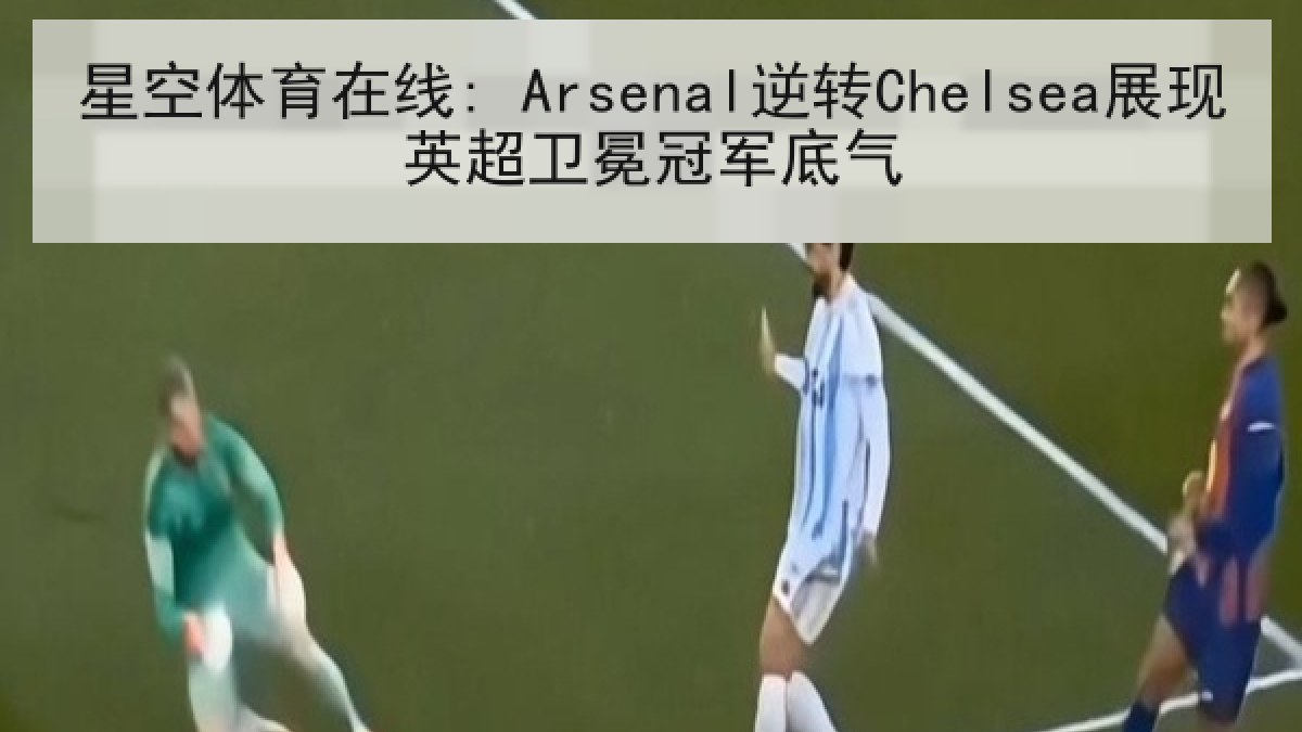 星空体育在线: Arsenal逆转Chelsea展现英超卫冕冠军底气